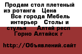 Продам стол плетеный из ротанга › Цена ­ 34 300 - Все города Мебель, интерьер » Столы и стулья   . Алтай респ.,Горно-Алтайск г.